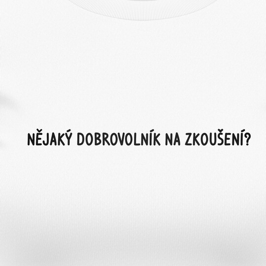 Dámská trička "NĚJAKÝ DOBROVOLNÍK NA ZKOUŠENÍ?"